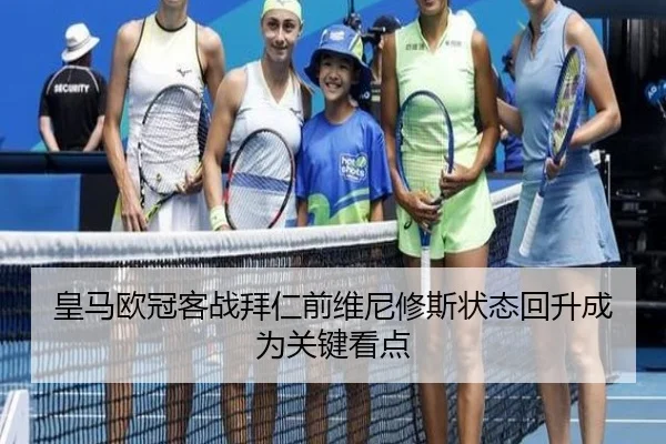 皇马欧冠客战拜仁前维尼修斯状态回升成为关键看点