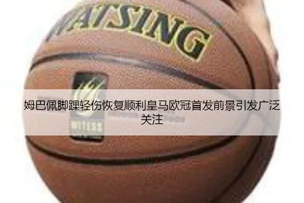 姆巴佩脚踝轻伤恢复顺利皇马欧冠首发前景引发广泛关注