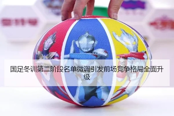 国足冬训第二阶段名单微调引发前场竞争格局全面升级